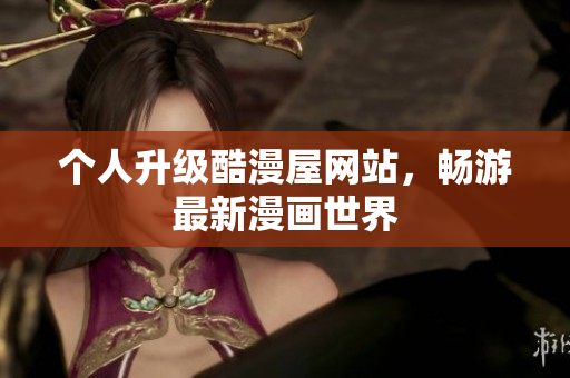 个人升级酷漫屋网站，畅游最新漫画世界