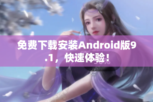 免费下载安装Android版9.1，快速体验！