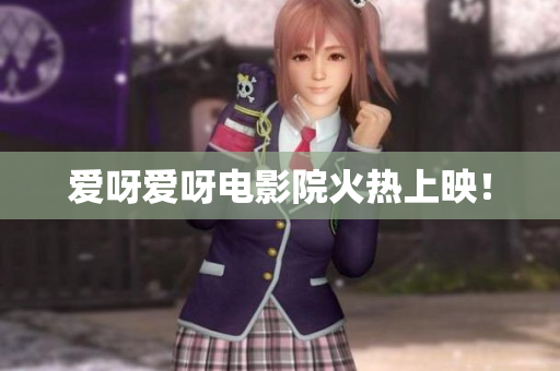 爱呀爱呀电影院火热上映！