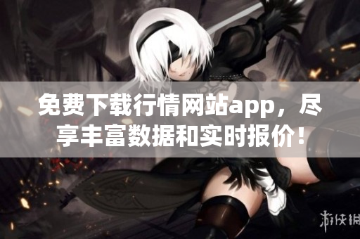 免费下载行情网站app，尽享丰富数据和实时报价！