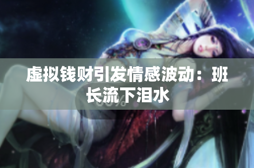 虚拟钱财引发情感波动：班长流下泪水
