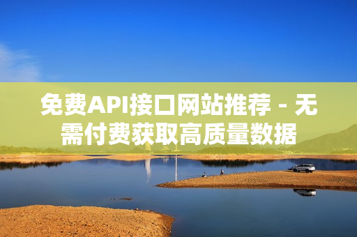 免费API接口网站推荐 - 无需付费获取高质量数据