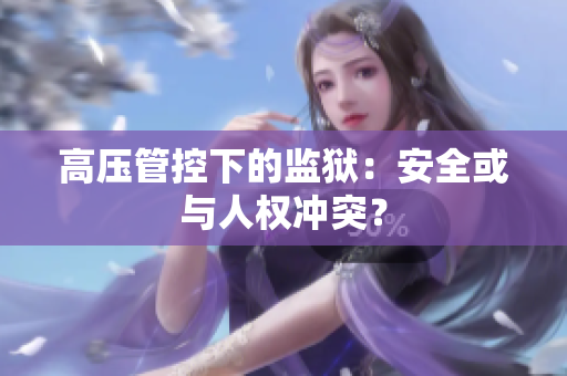 高压管控下的监狱：安全或与人权冲突？