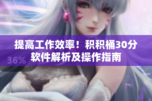 提高工作效率！积积桶30分软件解析及操作指南