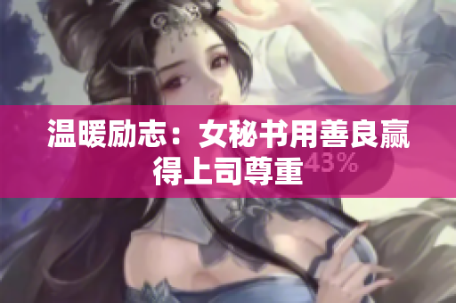 温暖励志：女秘书用善良赢得上司尊重