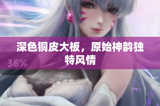 深色铜皮大板，原始神韵独特风情