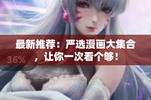 最新推荐：严选漫画大集合，让你一次看个够！