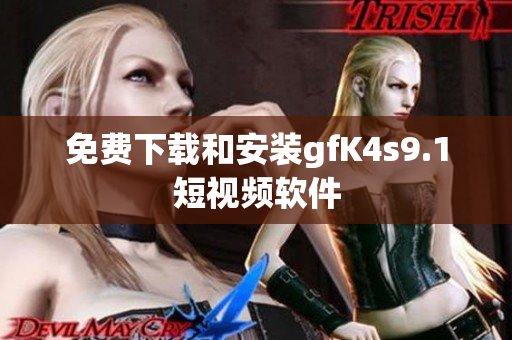 免费下载和安装gfK4s9.1短视频软件