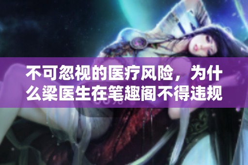不可忽视的医疗风险，为什么梁医生在笔趣阁不得违规？