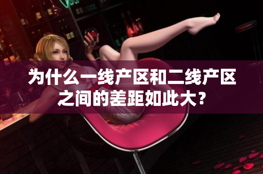 为什么一线产区和二线产区之间的差距如此大？