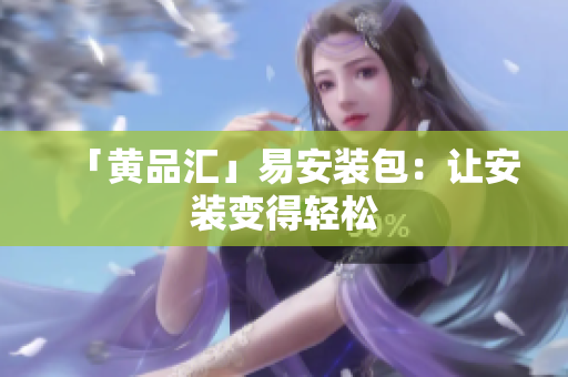 「黄品汇」易安装包：让安装变得轻松