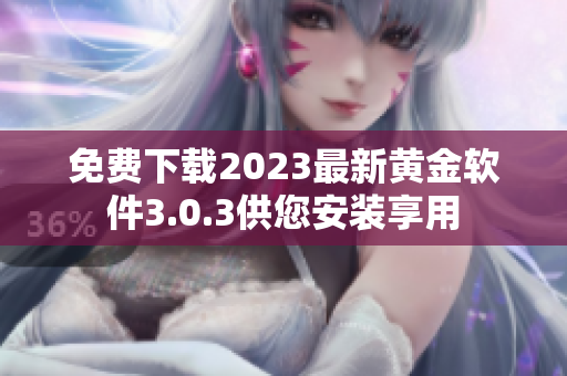 免费下载2023最新黄金软件3.0.3供您安装享用