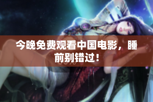 今晚免费观看中国电影，睡前别错过！