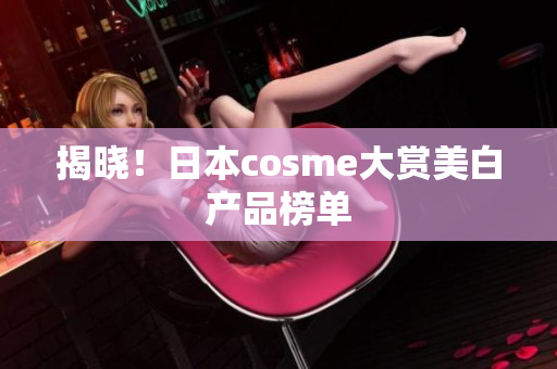 揭晓！日本cosme大赏美白产品榜单