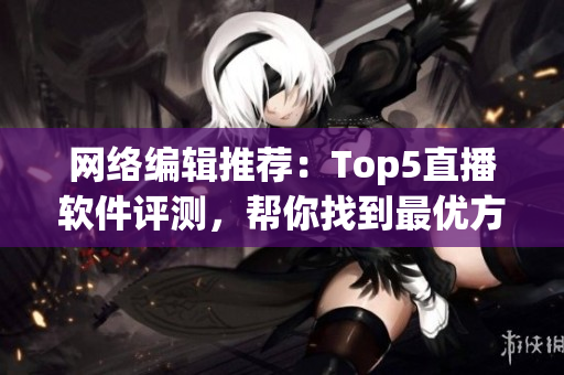 网络编辑推荐：Top5直播软件评测，帮你找到最优方案