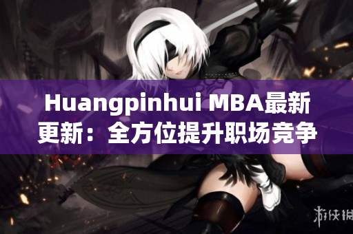 Huangpinhui MBA最新更新：全方位提升职场竞争力