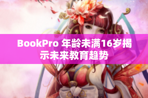 BookPro 年龄未满16岁揭示未来教育趋势