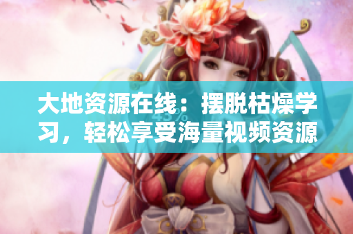 大地资源在线：摆脱枯燥学习，轻松享受海量视频资源