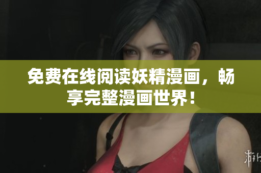 免费在线阅读妖精漫画，畅享完整漫画世界！