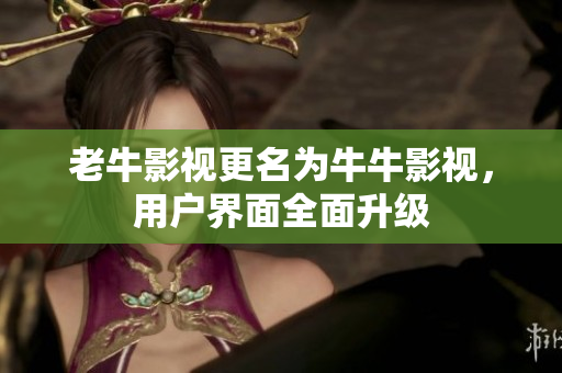 老牛影视更名为牛牛影视，用户界面全面升级