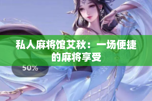 私人麻将馆艾秋：一场便捷的麻将享受