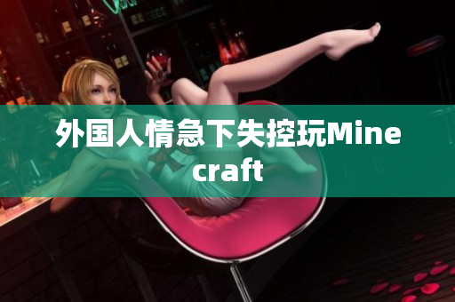 外国人情急下失控玩Minecraft