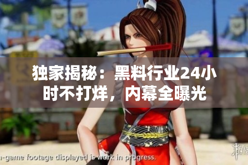 独家揭秘：黑料行业24小时不打烊，内幕全曝光