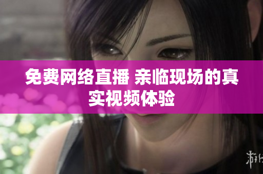 免费网络直播 亲临现场的真实视频体验