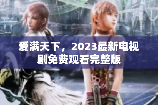 爱满天下，2023最新电视剧免费观看完整版