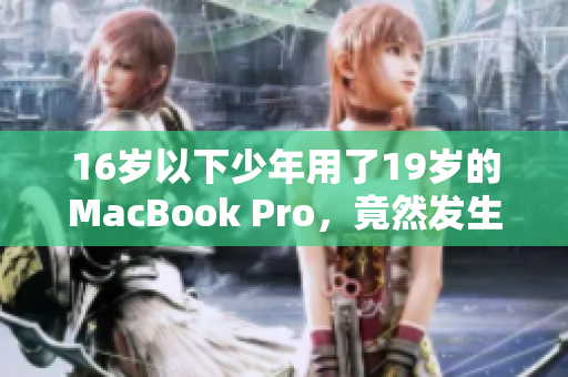 16岁以下少年用了19岁的MacBook Pro，竟然发生了这件事情！