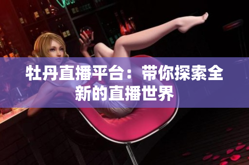 牡丹直播平台：带你探索全新的直播世界