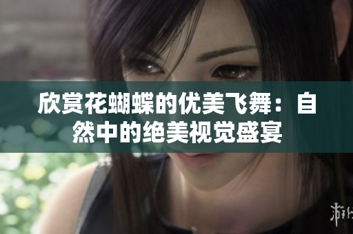 欣赏花蝴蝶的优美飞舞：自然中的绝美视觉盛宴