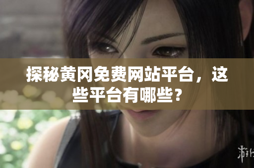 探秘黄冈免费网站平台，这些平台有哪些？