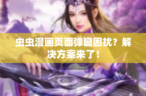 虫虫漫画页面弹窗困扰？解决方案来了！