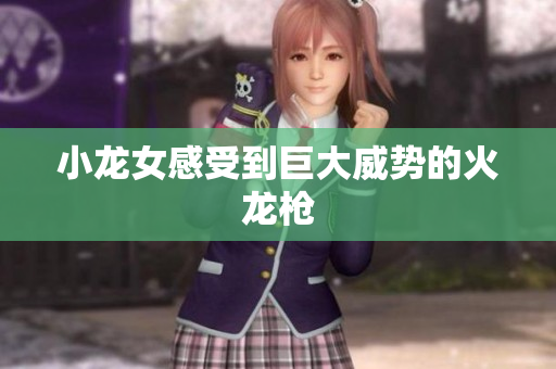 小龙女感受到巨大威势的火龙枪