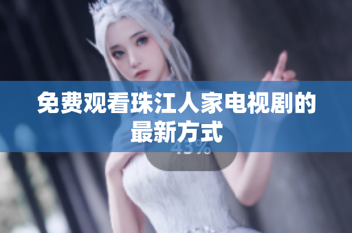 免费观看珠江人家电视剧的最新方式