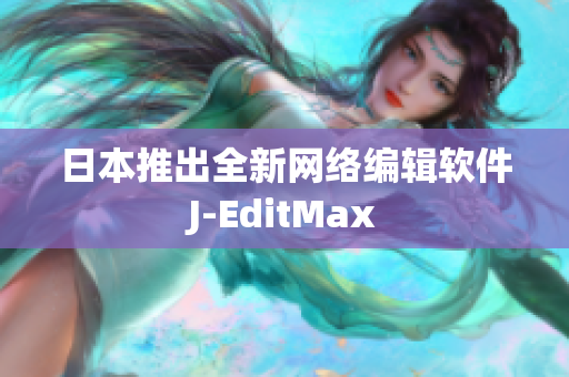 日本推出全新网络编辑软件J-EditMax