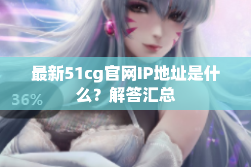 最新51cg官网IP地址是什么？解答汇总