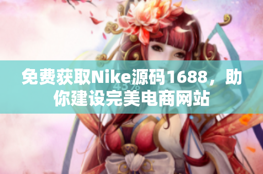 免费获取Nike源码1688，助你建设完美电商网站