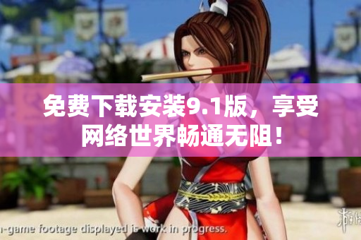 免费下载安装9.1版，享受网络世界畅通无阻！