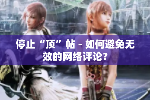 停止“顶”帖 - 如何避免无效的网络评论？