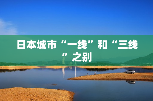日本城市“一线”和“三线”之别
