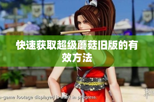 快速获取超级蘑菇旧版的有效方法