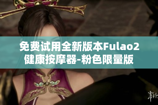 免费试用全新版本Fulao2健康按摩器-粉色限量版