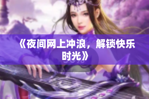 《夜间网上冲浪，解锁快乐时光》