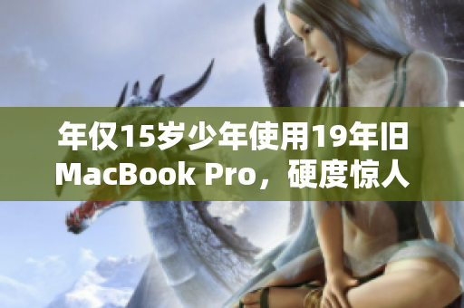 年仅15岁少年使用19年旧MacBook Pro，硬度惊人