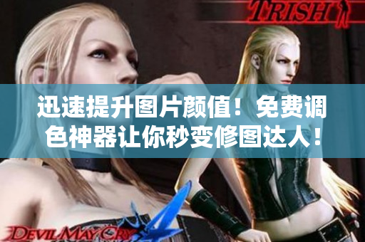 迅速提升图片颜值！免费调色神器让你秒变修图达人！