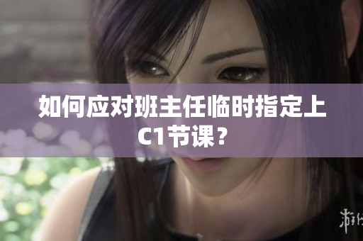 如何应对班主任临时指定上C1节课？