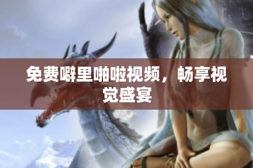 免费噼里啪啦视频，畅享视觉盛宴
