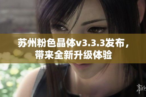 苏州粉色晶体v3.3.3发布，带来全新升级体验